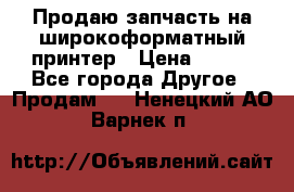 Продаю запчасть на широкоформатный принтер › Цена ­ 950 - Все города Другое » Продам   . Ненецкий АО,Варнек п.